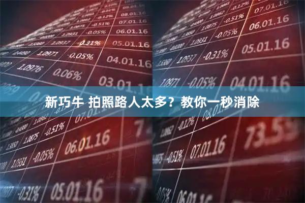 新巧牛 拍照路人太多？教你一秒消除