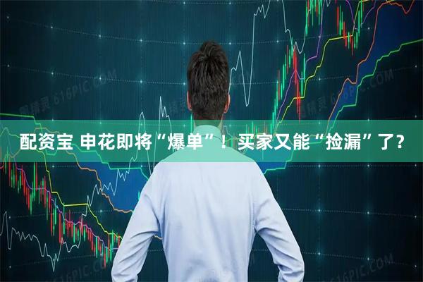 配资宝 申花即将“爆单”！买家又能“捡漏”了？