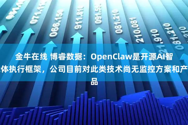 金牛在线 博睿数据：OpenClaw是开源AI智能体执行框架，公司目前对此类技术尚无监控方案和产品