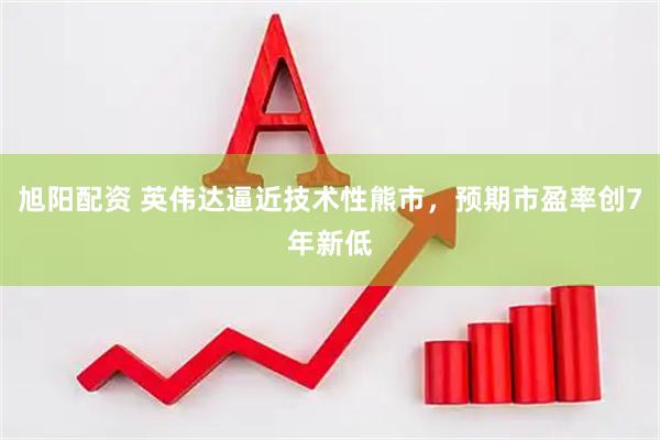 旭阳配资 英伟达逼近技术性熊市，预期市盈率创7年新低